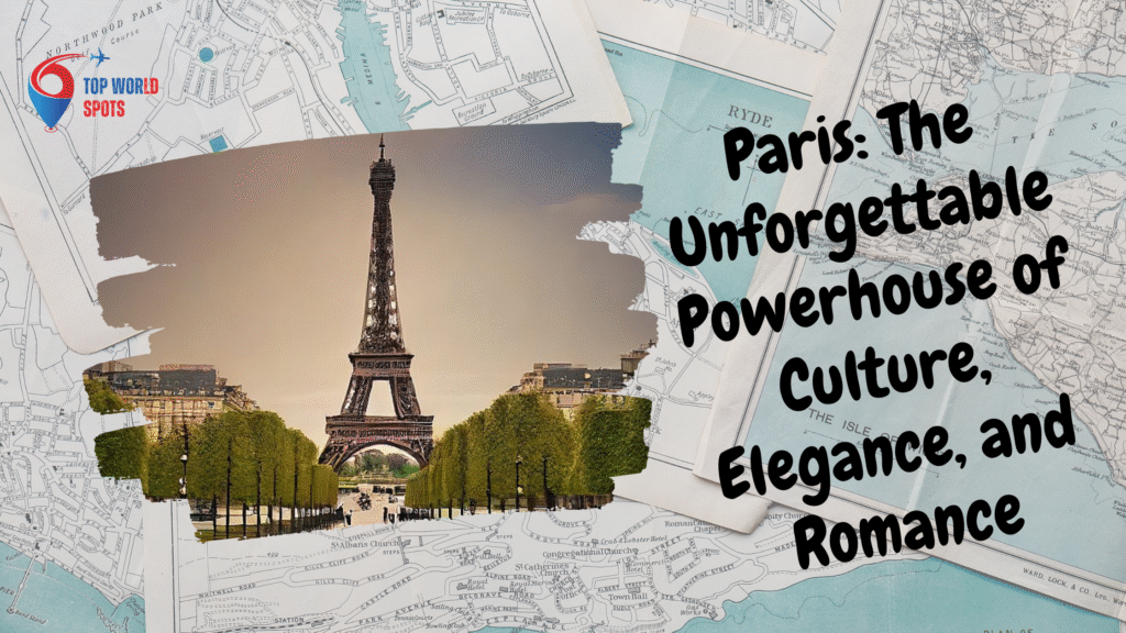 Paris: The Unforgettable Powerhouse of Culture, Elegance, and Romance