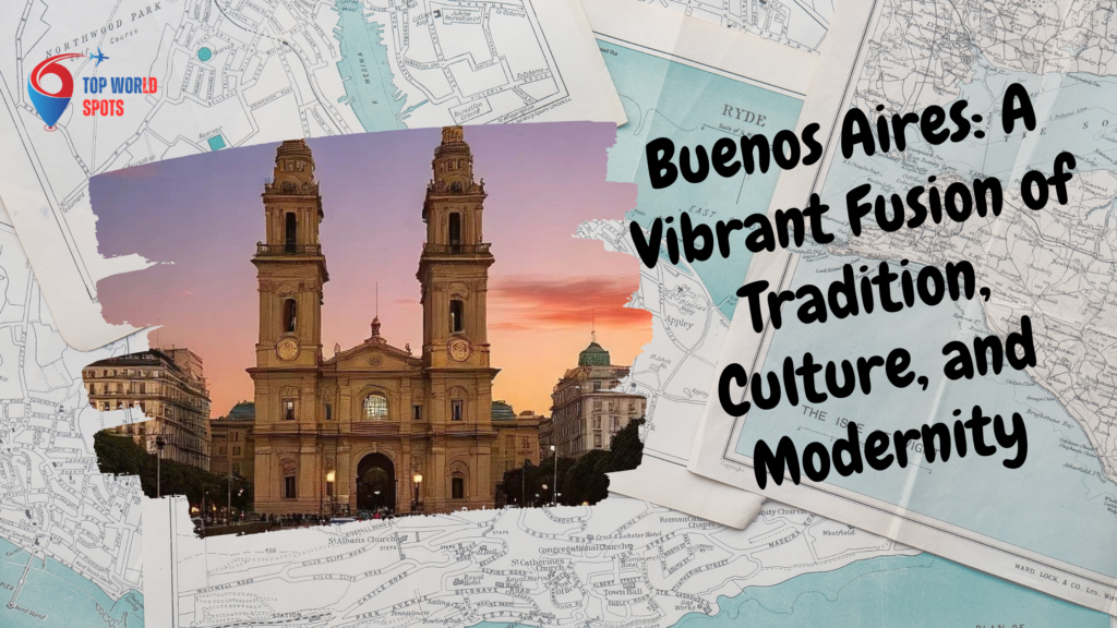 Buenos Aires: A Vibrant Fusion of Tradition, Culture, and Modernity