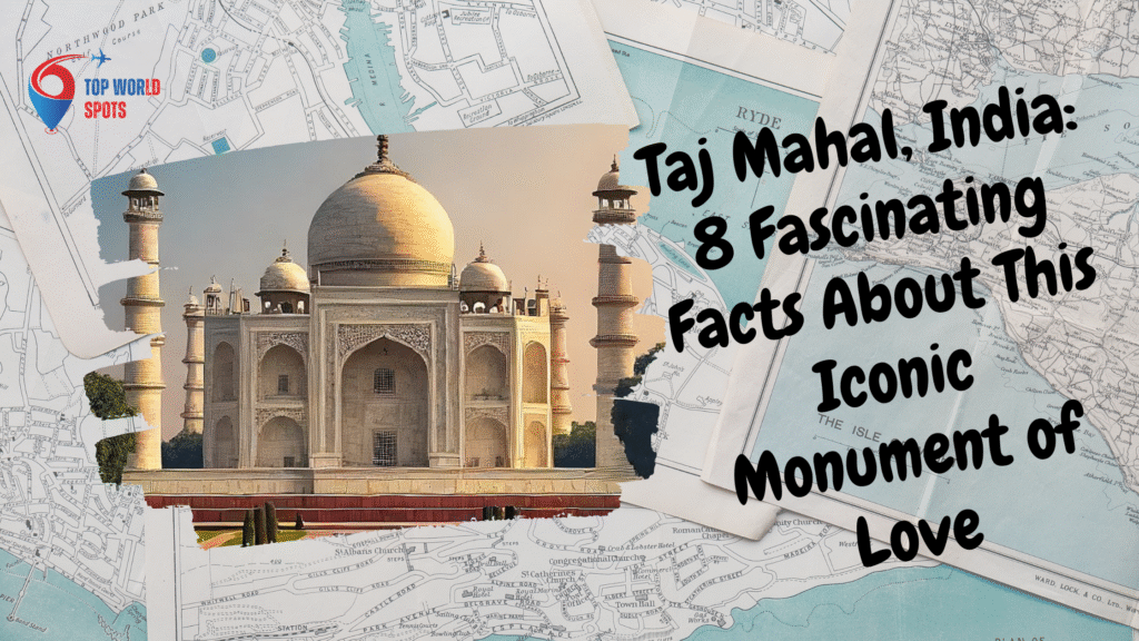 Taj Mahal, India: 8 Fascinating Facts About This Iconic Monument of Love